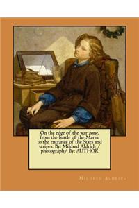 On the edge of the war zone, from the battle of the Marne to the entrance of the Stars and stripes. By