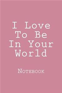 I Love To Be In Your World