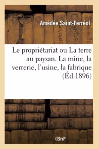 Le Propriétariat Ou La Terre Au Paysan. La Mine, La Verrerie, l'Usine, La Fabrique