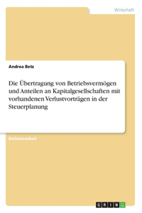 Die Übertragung von Betriebsvermögen und Anteilen an Kapitalgesellschaften mit vorhandenen Verlustvorträgen in der Steuerplanung