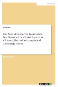 Die Auswirkungen von Künstlicher Intelligenz auf den Vertriebsprozess. Chancen, Herausforderungen und zukünftige Trends