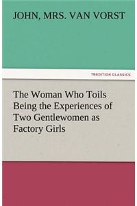 The Woman Who Toils Being the Experiences of Two Gentlewomen as Factory Girls