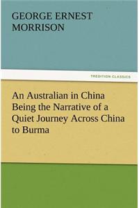 Australian in China Being the Narrative of a Quiet Journey Across China to Burma