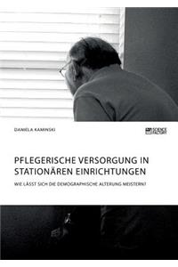Pflegerische Versorgung in stationären Einrichtungen. Wie lässt sich die demographische Alterung meistern?