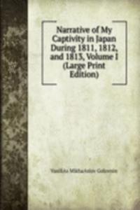 Narrative of My Captivity in Japan During 1811, 1812, and 1813, Volume I (Large Print Edition)