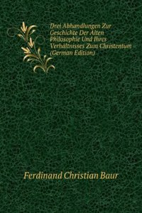 Drei Abhandlungen Zur Geschichte Der Alten Philosophie Und Ihres Verhaltnisses Zum Christenthum, Neu Herausg. Von E. Zeller (German Edition)