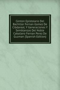 Centon Epistolario Del Bachiller Fernan Gomez De Cibdareal; Y Generaciones Y Semblanzas Del Noble Caballero Fernan Perez De Guzman (Spanish Edition)