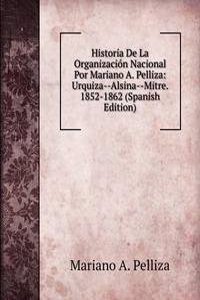 Historia De La Organizacion Nacional Por Mariano A. Pelliza: Urquiza--Alsina--Mitre. 1852-1862 (Spanish Edition)