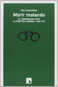 Morir matando : el franquismo ante la practica armada (1968-1977)