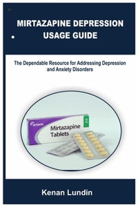 Mirtazapine Depression Usage Guide: The Dependable Resource for Addressing Depression and Anxiety Disorders