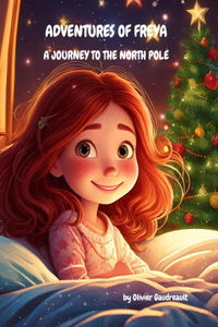 Adventures of Freya: A Journey to the North Pole: A Magical Tale of Friendship, Kindness, and Winter Wonders for Young Dreamers