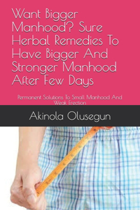 Want Bigger Manhood? Sure Herbal Remedies To Have Bigger And Stronger Manhood After Few Days