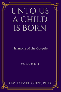 Unto Us a Child is Born - Harmony of the Gospels, Vol I