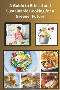 Guide to Ethical and Sustainable Cooking for a Greener Future