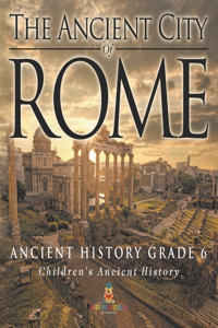 Ancient City of Rome - Ancient History Grade 6 Children's Ancient History
