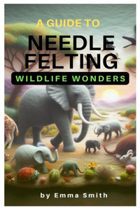 Guide to Needle Felting