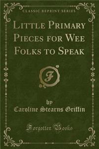 Little Primary Pieces for Wee Folks to Speak (Classic Reprint)