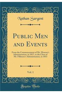 Public Men and Events, Vol. 1: From the Commencement of Mr. Monroe's Administration, in 1817, to the Close of Mr. Fillmore's Administration, in 1853 (Classic Reprint): From the Commencement of Mr. Monroe's Administration, in 1817, to the Close of Mr. Fillmore's Administration, in 1853 (Classic Reprint)