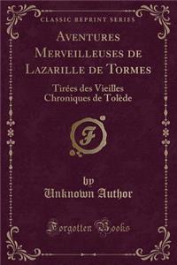 Aventures Merveilleuses de Lazarille de Tormes: Tirï¿½es Des Vieilles Chroniques de Tolï¿½de (Classic Reprint)