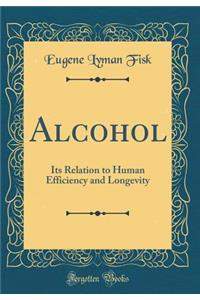 Alcohol: Its Relation to Human Efficiency and Longevity (Classic Reprint)