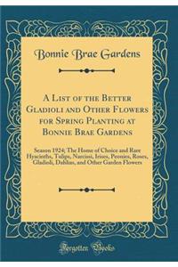 A List of the Better Gladioli and Other Flowers for Spring Planting at Bonnie Brae Gardens: Season 1924; The Home of Choice and Rare Hyacinths, Tulips, Narcissi, Irises, Peonies, Roses, Gladioli, Dahlias, and Other Garden Flowers (Classic Reprint)