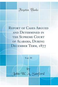 Report of Cases Argued and Determined in the Supreme Court of Alabama, During December Term, 1877, Vol. 59 (Classic Reprint)