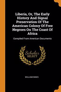 Liberia, Or, The Early History And Signal Preservation Of The American Colony Of Free Negroes On The Coast Of Africa
