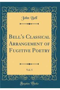 Bell's Classical Arrangement of Fugitive Poetry, Vol. 5 (Classic Reprint)