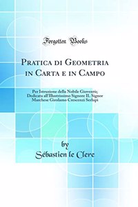 Pratica di Geometria in Carta e in Campo: Per Istruzione della Nobile Gioventù; Dedicata all'Illustrissimo Signore IL Signor Marchese Girolamo Crescenzi Serlupi (Classic Reprint)