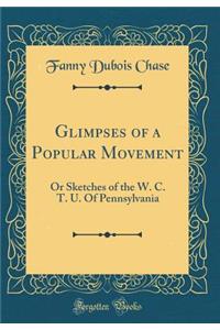Glimpses of a Popular Movement: Or Sketches of the W. C. T. U. Of Pennsylvania (Classic Reprint)