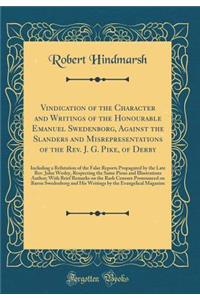 Vindication of the Character and Writings of the Honourable Emanuel Swedenborg, Against the Slanders and Misrepresentations of the Rev. J. G. Pike, of Derby: Including a Refutation of the False Reports Propagated by the Late Rev. John Wesley, Respe