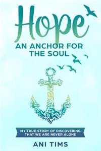 Hope: An Anchor For The Soul: My True Story Of Discovering That We Are Never Alone