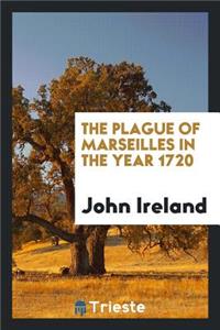 The Plague of Marseilles in the Year 1720. from Documents Preserved in the ...