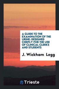 A Guide to the Examination of the Urine: Designed Chiefly for the Use of Clinical Clerks and Students