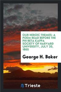 Our Heroic Themes: A Poem Read Before the Phi Beta Kappa Society of Harvard University, July 20, 1865.