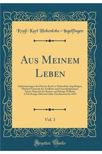 Aus Meinem Leben, Vol. 3: Aufzeichnungen Des Prinzen Kraft Zu Hohenlohe-Ingelfingen, Meiland Generals Der Artillerie Und Generaladjutanten Seiner Majestt Des Kaisers Und Knigs Wilhelm I; Die Kriege 1864 Und 1866, Friedenszeit Bis 1870