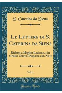 Le Lettere Di S. Caterina Da Siena, Vol. 1: Ridotte a Miglior Lezione, E in Ordine Nuovo Disposte Con Note (Classic Reprint): Ridotte a Miglior Lezione, E in Ordine Nuovo Disposte Con Note (Classic Reprint)