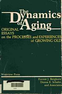 The Dynamics of Aging: Original Essays on the Processes and Experiences of Growing Old