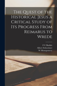 Quest of the Historical Jesus a Critical Study of its Progress From Reimarus to Wrede