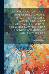 Introduction to the Study of Infection and Immunity, Including Chapters on Serum Therapy, Vaccine Therapy, Chemotherapy and Serum Diagnosis for Students and Practitioners