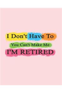 I Don't Have To You Can't Make Me I'm Retired