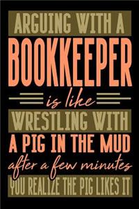 Arguing with a BOOKKEEPER is like wrestling with a pig in the mud. After a few minutes you realize the pig likes it.