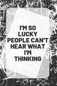I'm So Lucky People Can't Hear What I'm Thinking