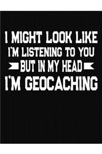 It Might Look Like I'm Listening To You But In My Head I'm Geocaching