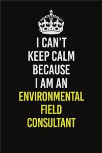 I Can�t Keep Calm Because I Am An Environmental Field Consultant