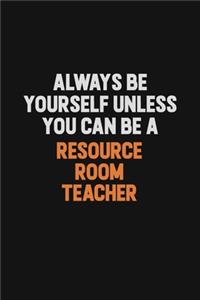 Always Be Yourself Unless You Can Be A Resource Room Teacher