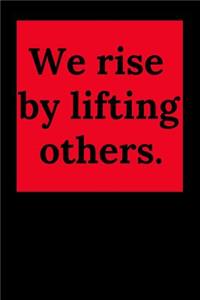 We Rise by Lifting Others.