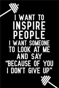I Want to Inspire People I Want Someone to Look at Me and Say Because of You I Don't Give Up