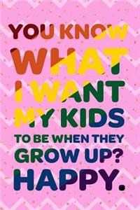 You Know What I Want My Kinds To Be When They Grow Up? Happy