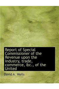 Report of Special Commissioner of the Revenue Upon the Industry, Trade, Commerce, &C., of the United